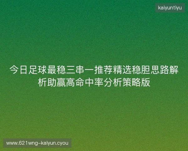 今日足球最稳三串一推荐精选稳胆思路解析助赢高命中率分析策略版