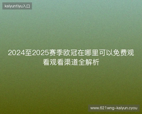 2024至2025赛季欧冠在哪里可以免费观看观看渠道全解析