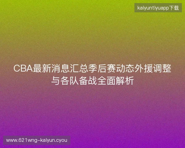 CBA最新消息汇总季后赛动态外援调整与各队备战全面解析