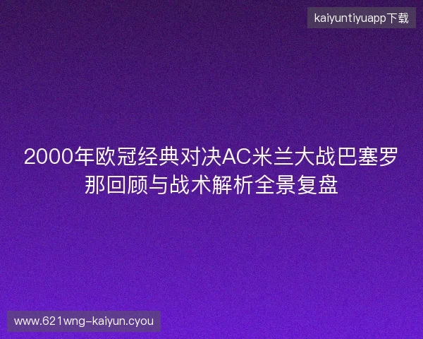 2000年欧冠经典对决AC米兰大战巴塞罗那回顾与战术解析全景复盘