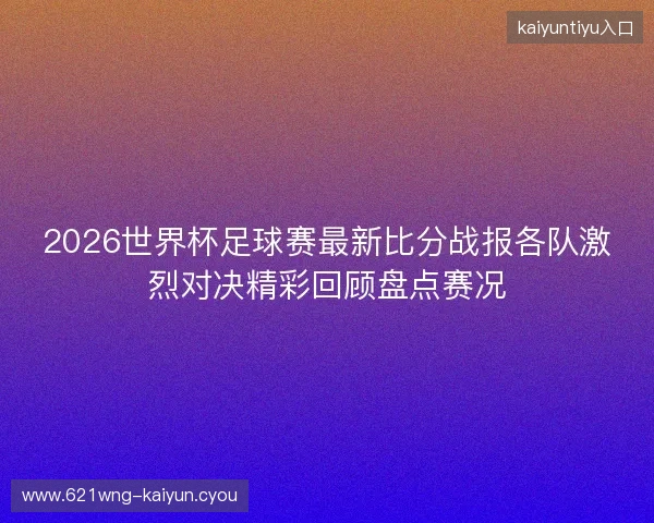 2026世界杯足球赛最新比分战报各队激烈对决精彩回顾盘点赛况