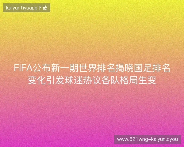 FIFA公布新一期世界排名揭晓国足排名变化引发球迷热议各队格局生变
