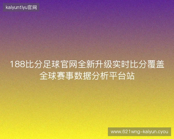 188比分足球官网全新升级实时比分覆盖全球赛事数据分析平台站