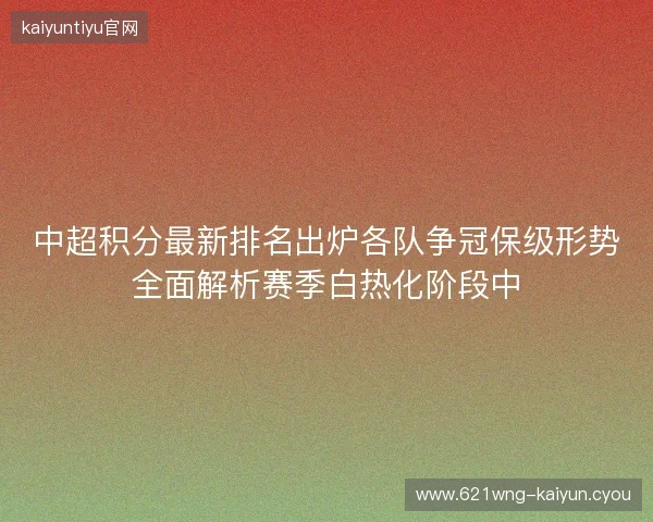 中超积分最新排名出炉各队争冠保级形势全面解析赛季白热化阶段中