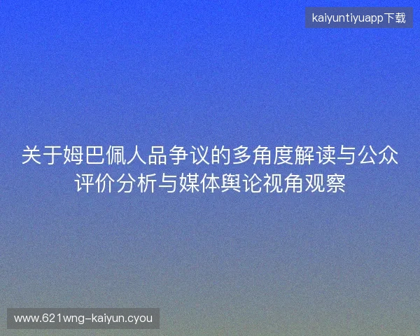关于姆巴佩人品争议的多角度解读与公众评价分析与媒体舆论视角观察
