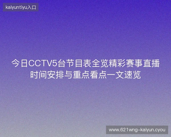 今日CCTV5台节目表全览精彩赛事直播时间安排与重点看点一文速览 今日CCTV5台节目表全览精彩赛事直播时间安排与重点看点一文速览