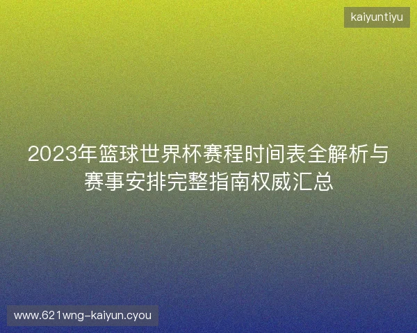 2023年篮球世界杯赛程时间表全解析与赛事安排完整指南权威汇总 2023年篮球世界杯赛程时间表全解析与赛事安排完整指南权威汇总