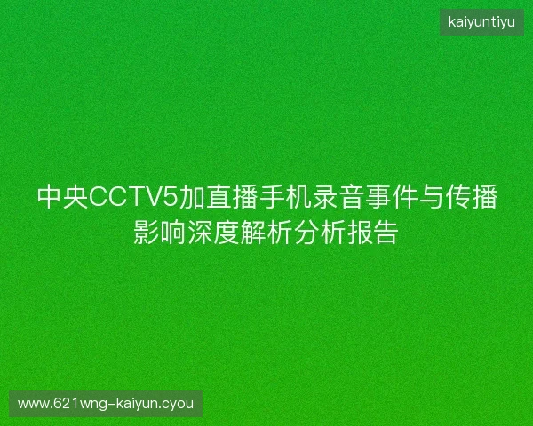中央CCTV5加直播手机录音事件与传播影响深度解析分析报告 中央CCTV5加直播手机录音事件与传播影响深度解析分析报告