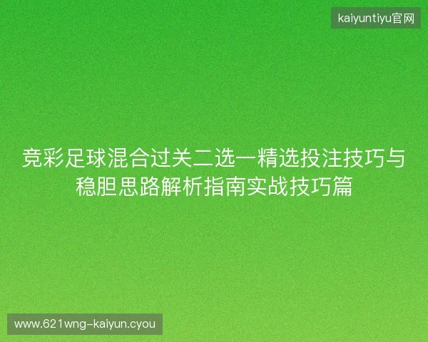 竞彩足球混合过关二选一精选投注技巧与稳胆思路解析指南实战技巧篇 竞彩足球混合过关二选一精选投注技巧与稳胆思路解析指南实战技巧篇