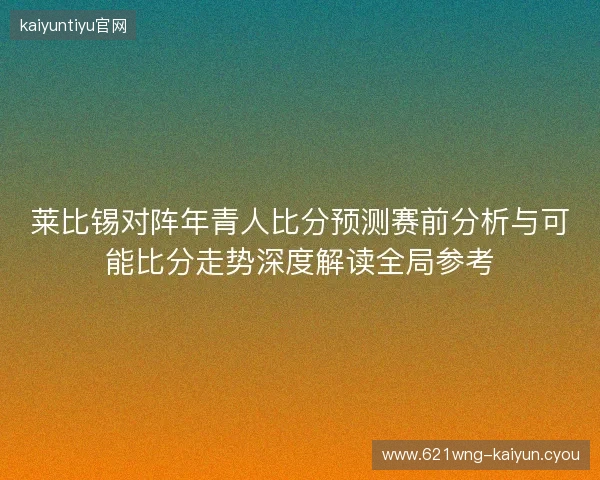 莱比锡对阵年青人比分预测赛前分析与可能比分走势深度解读全局参考