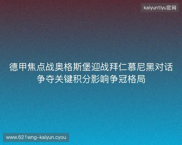 德甲焦点战奥格斯堡迎战拜仁慕尼黑对话争夺关键积分影响争冠格局 德甲焦点战奥格斯堡迎战拜仁慕尼黑对话争夺关键积分影响争冠格局