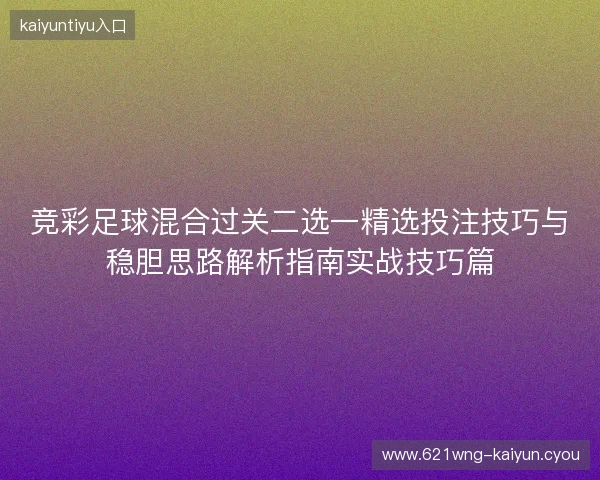 竞彩足球混合过关二选一精选投注技巧与稳胆思路解析指南实战技巧篇 竞彩足球混合过关二选一精选投注技巧与稳胆思路解析指南实战技巧篇