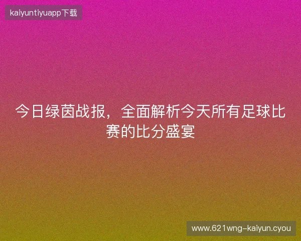 今日绿茵战报，全面解析今天所有足球比赛的比分盛宴