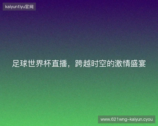 足球世界杯直播，跨越时空的激情盛宴